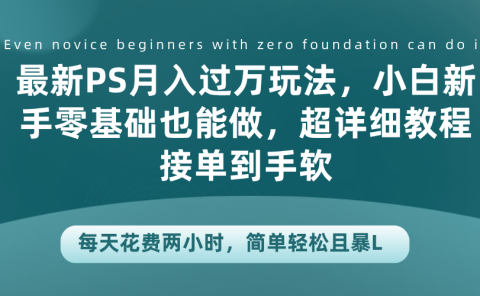最新PS月入过万玩法,小白新手零基础也能做,超详细教程接单到手软,每天花费两小时,简单轻松且暴L