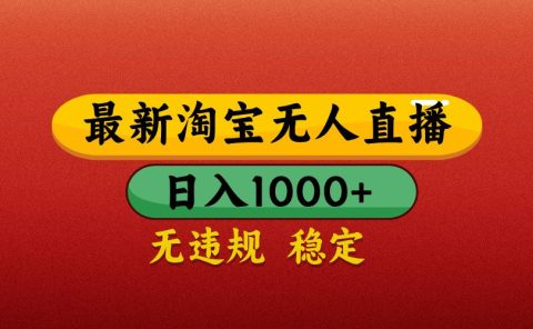 【最新】淘宝无人直播带货，独家技术，日入1000+，无违规无封号，操作简单，长期稳定【揭秘】