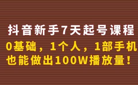 抖音新手7天起号课程：0基础，1个人，1部手机，也能做出100W播放量