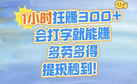 1小时狂赚300+，会打字就能赚，多劳多得，提现秒到！