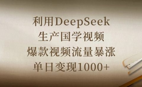利用DeepSeek生产国学视频,爆款视频流量暴涨,单日变现1000+