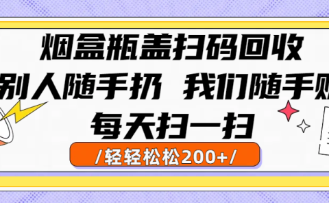 烟盒瓶盖扫码回收，别人随手扔 我们随手赚，闷声发大财，每天扫一扫轻轻松松200+