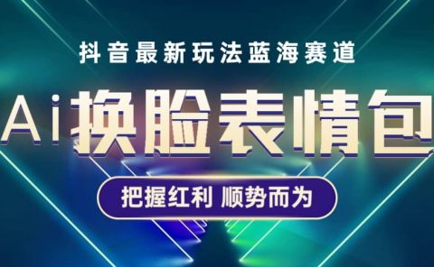 抖音AI换脸表情包小程序变现最新玩法，单条视频变现1万+普通人也能轻松玩转