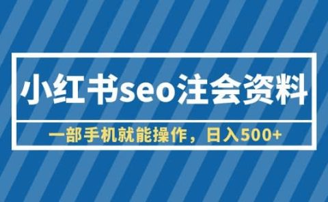 小红书seo注会资料，一部手机就能操作，日入500+（教程+资料）