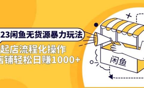 2023闲鱼无货源暴力玩法，起店流程化操作