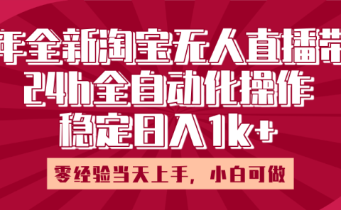 25年全新淘宝无人直播，全自动化操作，零经验当天上手，日入1k+