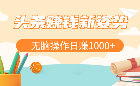 头条赚钱新姿势,AI爆款文章生成术,无脑操作日赚1K+复制粘贴轻松玩转头条