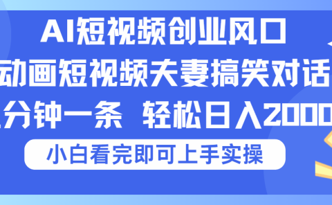 2025Ai短视频创业风口!夫妻搞笑对话,动画短视频五分钟做一条,可矩阵操作,轻松日入 2000+