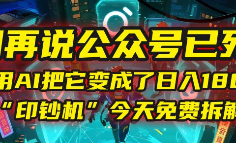 别再说公众号已死！我用AI把它变成了日入1800+的“印钞机”，今天免费拆解！
