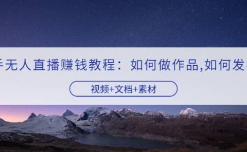 快手无人直播赚钱教程:如何做作品+发视频(视频+文档+素材)