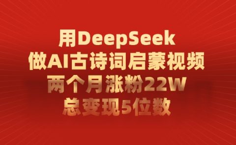 用DeepSeek做，AI古诗词启蒙视频，两个月涨粉22W，总变现5位数