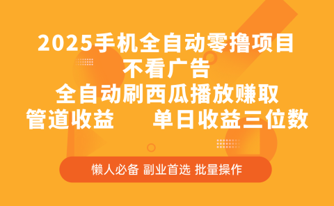 2025手机全自动零撸项目，不看广告，全自动刷西瓜播放赚取，管道收益，单日收益三位数