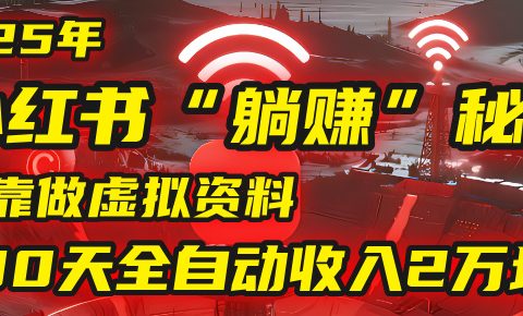 2025年,小红书的“躺赚”秘密被我扒出来了,靠做虚拟资料,30天全自动收入2万块!