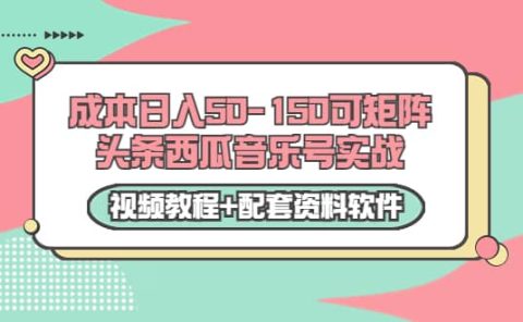 0成本日入50-150可矩阵头条西瓜音乐号实战（视频教程+配套资料软件）