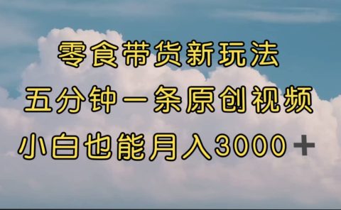 零食带货新玩法，5分钟一条原创视频，新手小白也能轻松月入3000+ （教程）