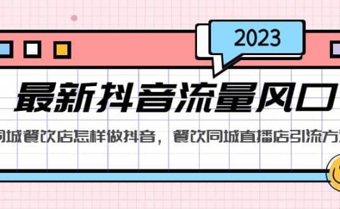 2023最新抖音流量风口，同城餐饮店怎样做抖音，餐饮同城直播店引流方法