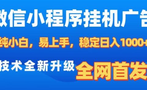 微信小程序全自动挂机广告，纯小白易上手，稳定日入1000+，技术全新升级，全网首发