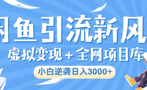 闲鱼引流新风口，虚拟变现＋全网项目库，小白逆袭日入 3000+