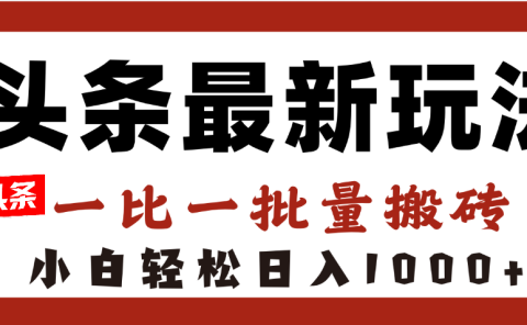 头条最新玩法，一比一批量搬砖，小白轻松日入1000+