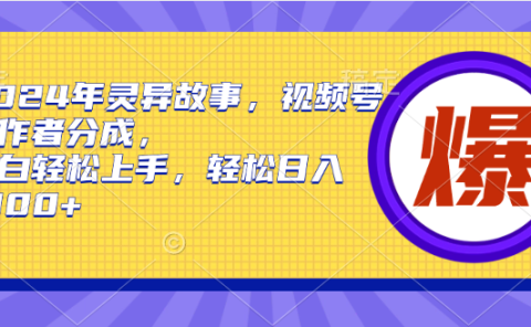 2024年灵异故事,视频号创作者分成,小白轻松上手,轻松日入1000+