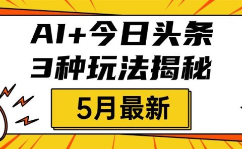 AI+今日头条三种玩法揭秘，2025年5月最新，照搬流程次日见收益