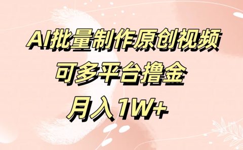 AI批量制作原创视频，可多平台撸金，月入1W+