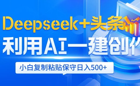 Deepseek+头条   利用AI辅助一键创作文章,小白轻松上手,只需复制粘贴保守日入500+