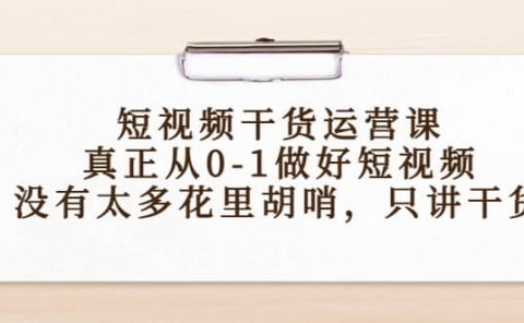 短视频干货运营课，真正从0-1做好短视频，没有太多花里胡哨，只讲干货