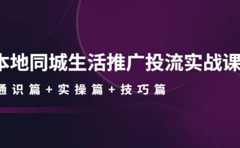 本地同城生活推广投流实战课：通识篇+实操篇+技巧篇