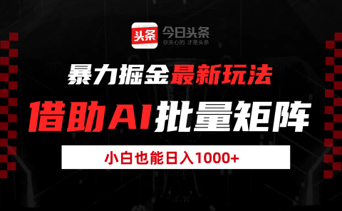 暴力掘金最新玩法,借助AI批量矩阵,小白也能日入1000+