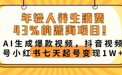 年轻人养生消费43%的蓝海项目!AI生成爆款视频,抖音视频号小红书七天起号变现10000+