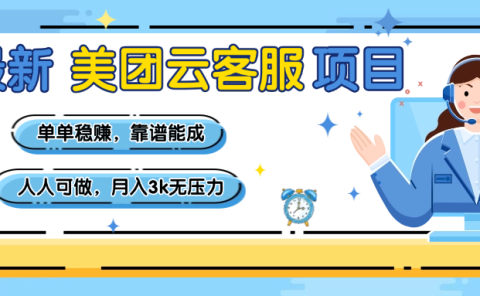 【美团】最新美团云客服项目，单单稳赚，靠谱能成，新手小白人人可做，月入3k无压力