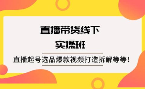 直播带货线下实操班：直播起号选品爆款视频打造拆解等等