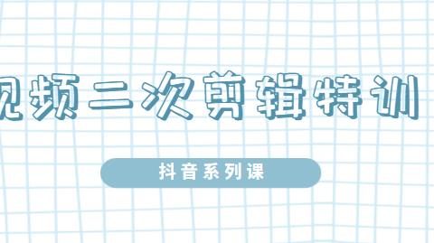 陆明明·短视频二次剪辑特训5.0，1部手机就可以操作，0基础掌握短视频二次剪辑和混剪技术