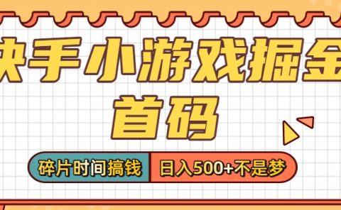 零撸党必看！快手小游戏掘金首码，碎片时间搞钱，日入500+不是梦