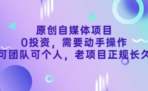 原创自媒体项目,0投资,需要动手操作,可团队可个人,老项目正规长久