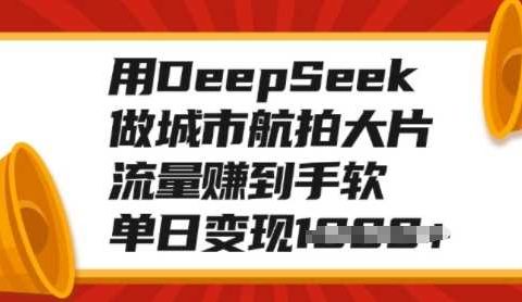 用DeepSeek做城市航拍大片,流量赚到手软,单日变现多张