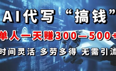 AI代写“搞钱”每天2-3小时，无需引流，轻松日入300-500＋