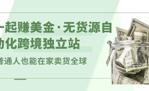 一起赚美金·无货源自动化跨境独立站,普通人业余时间也能在家卖货全球【无提供插件】