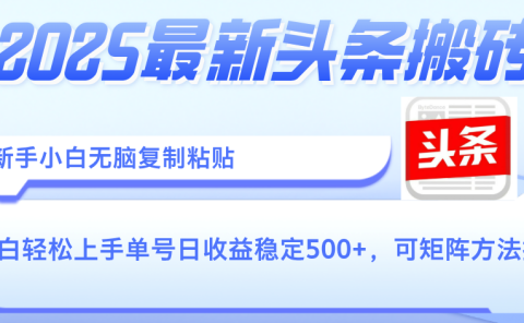 2025年最新头条搬砖,新手小白无脑复制粘贴,轻松达到单号收益500+,可矩阵放大操作