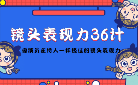镜头表现力36计，做到像演员主持人这些职业的人一样，拥有极佳的镜头表现力