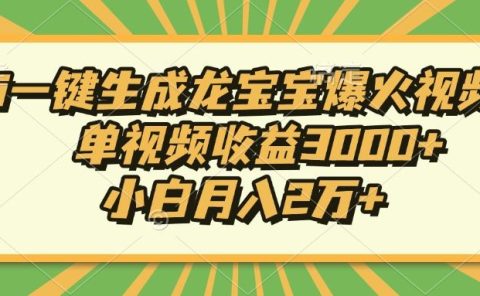 Ai一键生成龙宝宝爆火视频，小白月入2万+，单视频收益3000+
