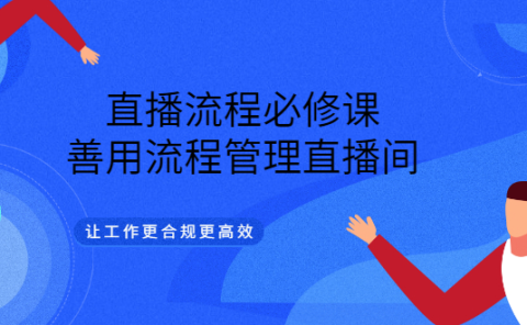 直播流程必修课，善用流程管理直播间，让工作更合规更高效