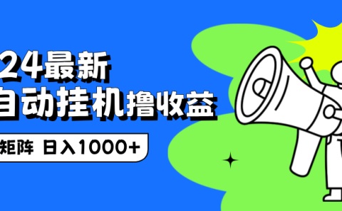2024最新全自动挂机撸收益,无脑矩阵操作,日入1000+