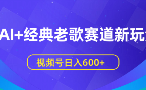AI+经典老歌赛道新玩法,视频号日入600+