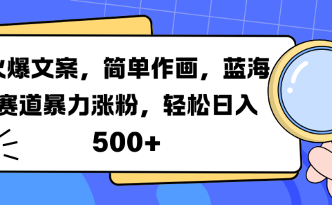 火爆文案,简单作画,蓝海赛道暴力涨粉,轻松日入 500+