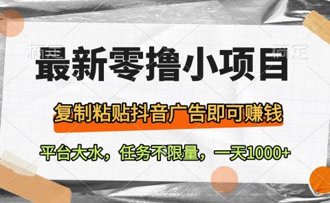 最新零撸小项目，复制粘贴抖音广告即可赚钱，平台大水，任务不限量，一天1000+