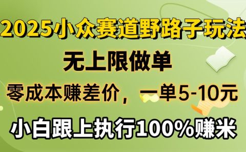 2025小众赛道,无上限做单,零成本赚差价,一单5-10元,小白跟上执行100%赚米