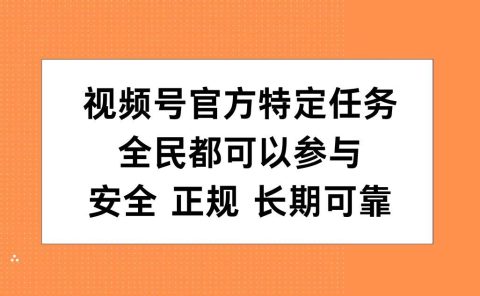 视频号官方特定任务,全民可参与,安全正规长期可靠