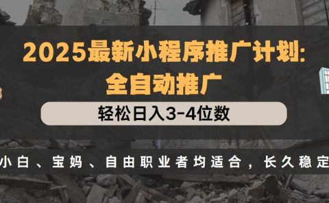 2025最新小程序推广计划全自动推广，轻松日入3-4位数，小白、宝妈、自由职业者均适合，长久稳定